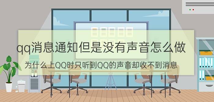 qq消息通知但是没有声音怎么做 为什么上QQ时只听到QQ的声音却收不到消息？